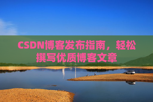 CSDN博客发布指南，轻松撰写优质博客文章